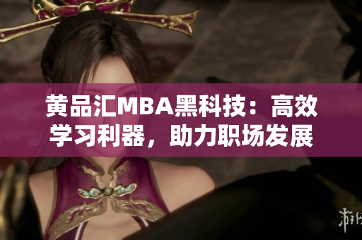 黃品匯MBA黑科技：高效學習利器，助力職場發(fā)展