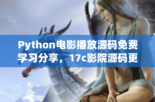 Python電影播放源碼免費學習分享，17c影院源碼更新