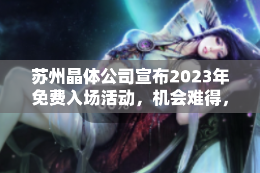 蘇州晶體公司宣布2023年免費入場活動，機會難得，速來搶先體驗！