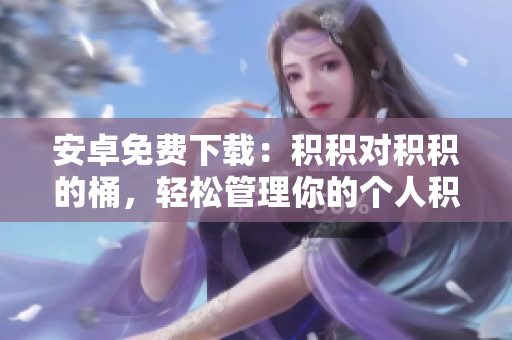 安卓免費(fèi)下載：積積對(duì)積積的桶，輕松管理你的個(gè)人積累