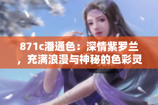 871c潘通色：深情紫羅蘭，充滿浪漫與神秘的色彩靈感