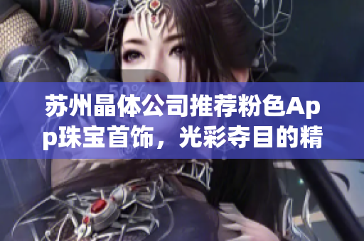 蘇州晶體公司推薦粉色App珠寶首飾，光彩奪目的精致時尚產品展示