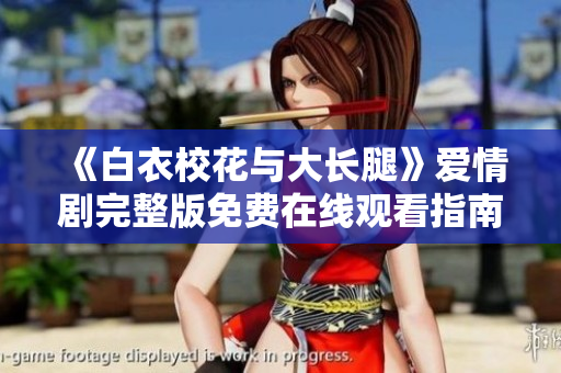 《白衣?；ㄅc大長腿》愛情劇完整版免費在線觀看指南
