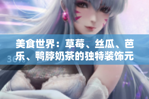 美食世界：草莓、絲瓜、芭樂、鴨脖奶茶的獨(dú)特裝飾元素