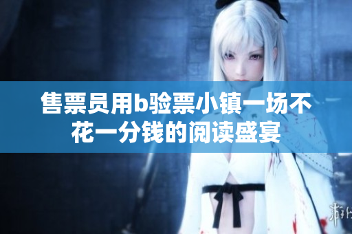 售票員用b驗(yàn)票小鎮(zhèn)一場(chǎng)不花一分錢的閱讀盛宴