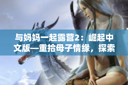 與媽媽一起露營2：崛起中文版—重拾母子情緣，探索自然風(fēng)光