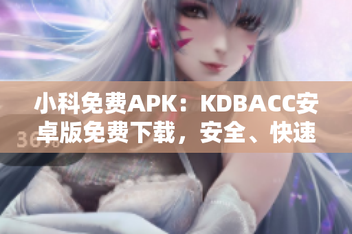小科免費(fèi)APK：KDBACC安卓版免費(fèi)下載，安全、快速、便捷