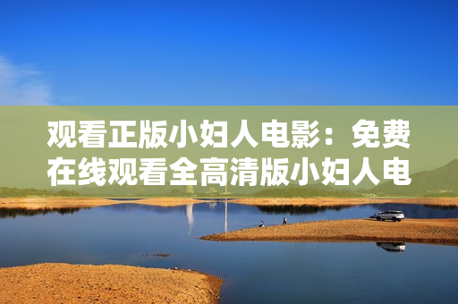 觀看正版小婦人電影：免費(fèi)在線觀看全高清版小婦人電影，享受精彩故事！