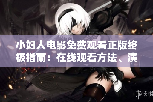 小婦人電影免費(fèi)觀看正版終極指南：在線觀看方法、演員陣容、劇情介紹全解密