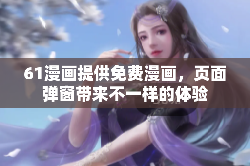 61漫畫提供免費漫畫，頁面彈窗帶來不一樣的體驗