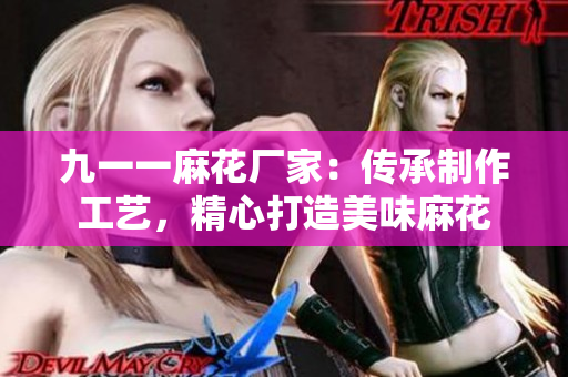 九一一麻花廠家：傳承制作工藝，精心打造美味麻花
