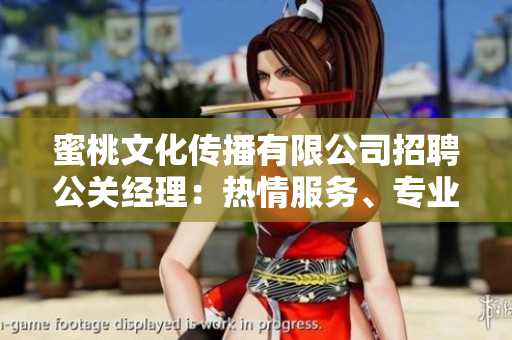 蜜桃文化傳播有限公司招聘公關(guān)經(jīng)理：熱情服務(wù)、專業(yè)素養(yǎng)、職場(chǎng)挑戰(zhàn)等你來約！