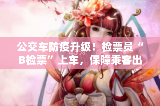 公交車防疫升級！檢票員“B檢票”上車，保障乘客出行安全