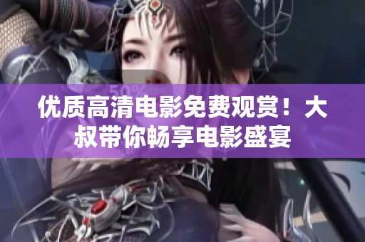 優(yōu)質(zhì)高清電影免費(fèi)觀賞！大叔帶你暢享電影盛宴