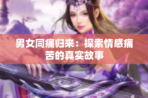 男女同痛歸來：探索情感痛苦的真實故事