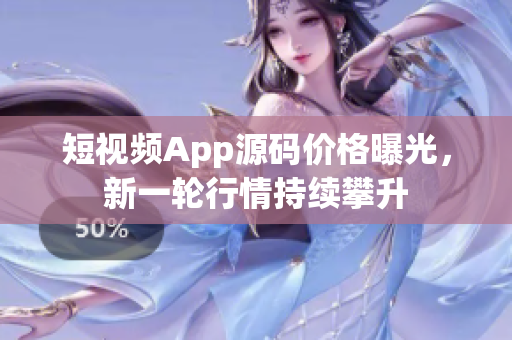 短視頻App源碼價格曝光，新一輪行情持續(xù)攀升