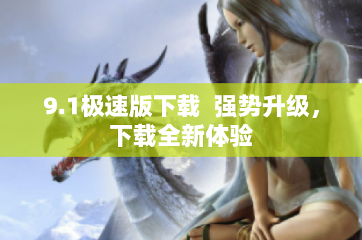 9.1極速版下載  強勢升級，下載全新體驗