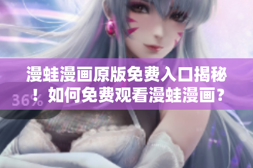 漫蛙漫畫原版免費(fèi)入口揭秘！如何免費(fèi)觀看漫蛙漫畫？