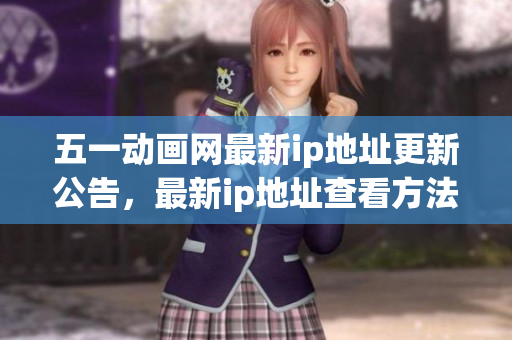 五一動(dòng)畫網(wǎng)最新ip地址更新公告，最新ip地址查看方法！