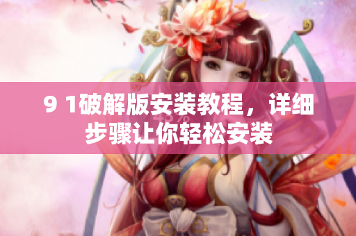 9 1破解版安裝教程，詳細(xì)步驟讓你輕松安裝