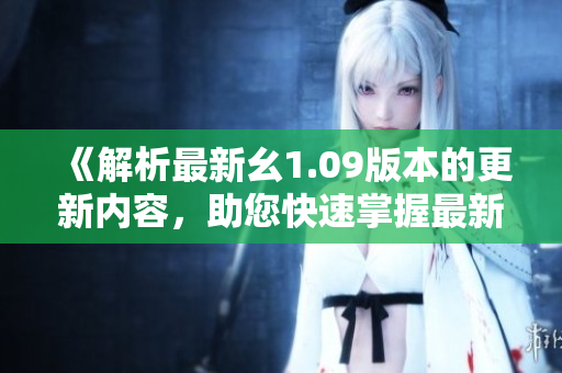 《解析最新幺1.09版本的更新內(nèi)容，助您快速掌握最新功能與改進(jìn)》