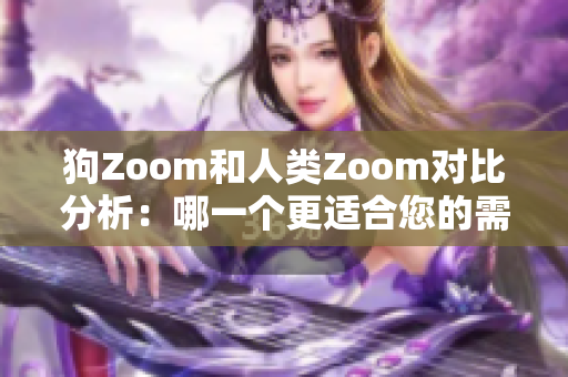狗Zoom和人類Zoom對比分析：哪一個更適合您的需求？