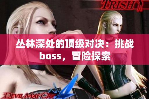 叢林深處的頂級(jí)對決：挑戰(zhàn)boss，冒險(xiǎn)探索
