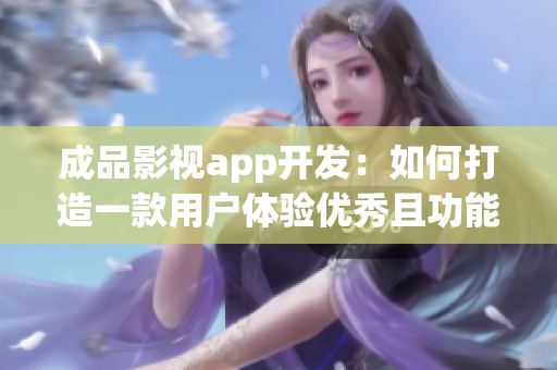 成品影視app開發(fā)：如何打造一款用戶體驗優(yōu)秀且功能齊全的影視娛樂應(yīng)用？