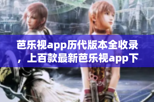 芭樂視app歷代版本全收錄，上百款最新芭樂視app下載資源一次獲得