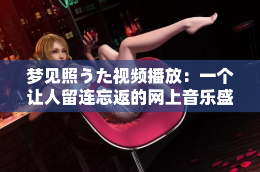 夢見照うた視頻播放：一個讓人留連忘返的網(wǎng)上音樂盛宴