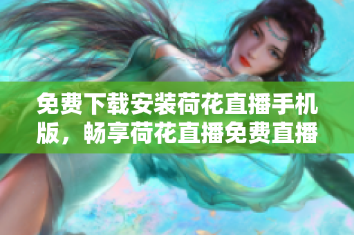免費(fèi)下載安裝荷花直播手機(jī)版，暢享荷花直播免費(fèi)直播功能