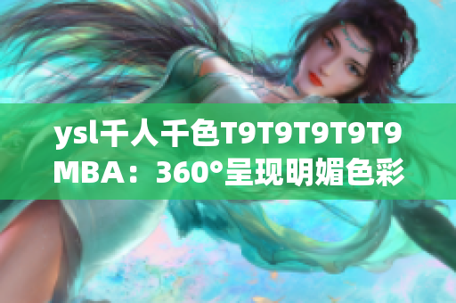 ysl千人千色T9T9T9T9T9MBA：360°呈現(xiàn)明媚色彩，打造多姿多彩妝容