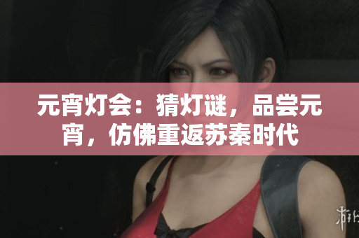 元宵燈會(huì)：猜燈謎，品嘗元宵，仿佛重返蘇秦時(shí)代