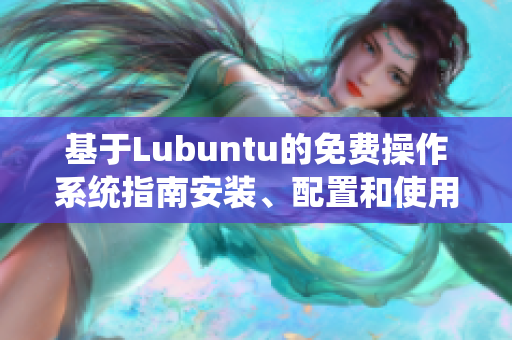 基于Lubuntu的免費(fèi)操作系統(tǒng)指南安裝、配置和使用技巧