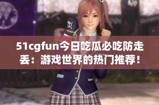 51cgfun今日吃瓜必吃防走丟：游戲世界的熱門推薦！