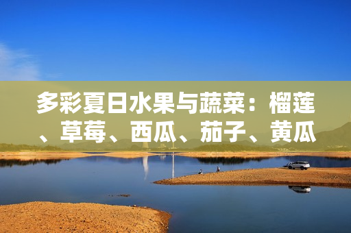 多彩夏日水果與蔬菜：榴蓮、草莓、西瓜、茄子、黃瓜等享受清新多樣的味覺盛宴