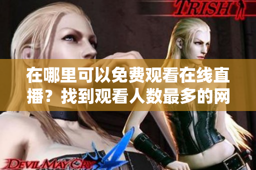 在哪里可以免費觀看在線直播？找到觀看人數(shù)最多的網(wǎng)站