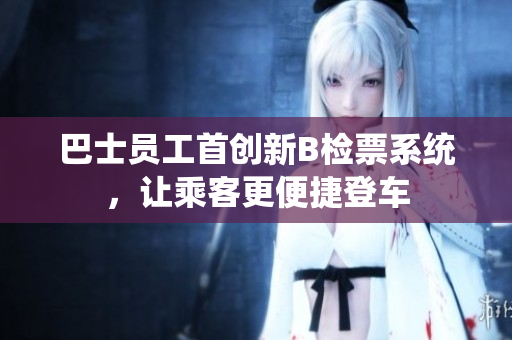 巴士員工首創(chuàng)新B檢票系統(tǒng)，讓乘客更便捷登車(chē)