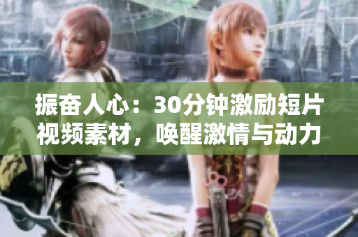 振奮人心：30分鐘激勵短片視頻素材，喚醒激情與動力