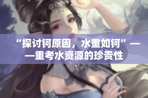 “探討鈳原因，水重如鈳”——重考水資源的珍貴性