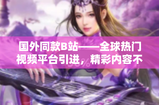 國外同款B站——全球熱門視頻平臺引進(jìn)，精彩內(nèi)容不容錯(cuò)過