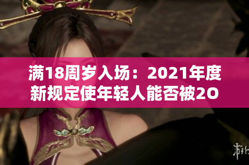 滿18周歲入場：2021年度新規(guī)定使年輕人能否被2O2進(jìn)入？