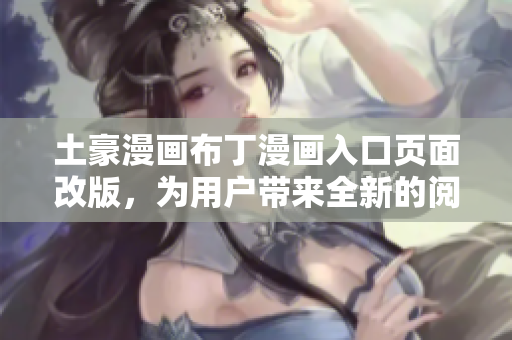 土豪漫畫布丁漫畫入口頁面改版，為用戶帶來全新的閱讀體驗