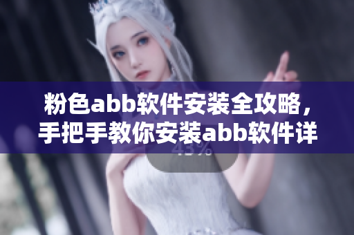 粉色abb軟件安裝全攻略，手把手教你安裝abb軟件詳細(xì)步驟