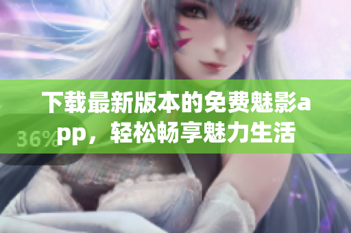 下載最新版本的免費(fèi)魅影app，輕松暢享魅力生活