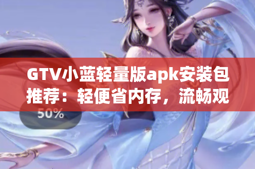 GTV小藍(lán)輕量版apk安裝包推薦：輕便省內(nèi)存，流暢觀影體驗(yàn)