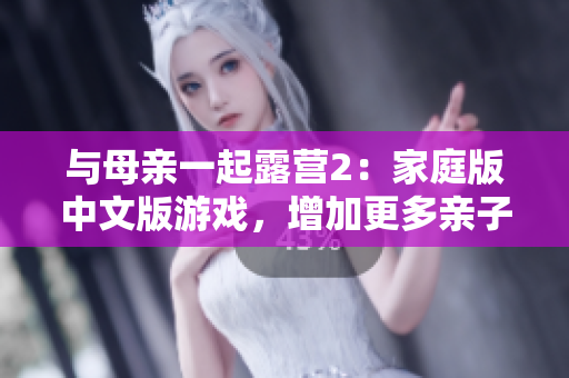 與母親一起露營2：家庭版中文版游戲，增加更多親子互動與戲劇性情節(jié)