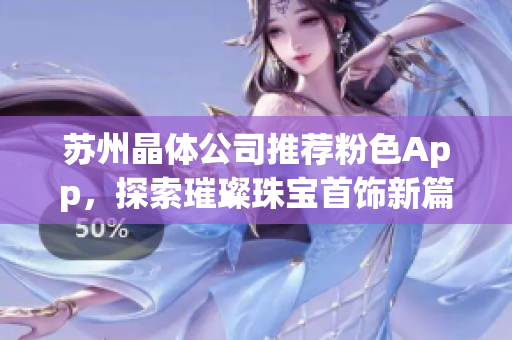 蘇州晶體公司推薦粉色App，探索璀璨珠寶首飾新篇章