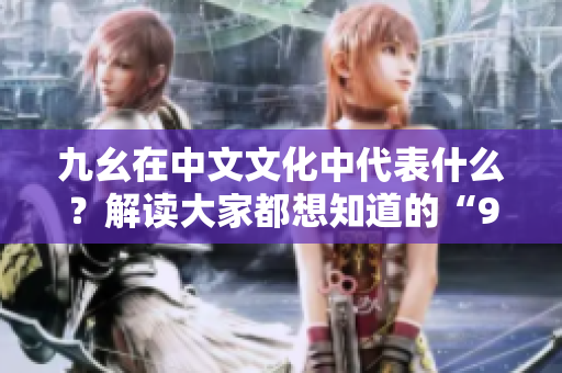 九幺在中文文化中代表什么？解讀大家都想知道的“9幺是什么”的秘密