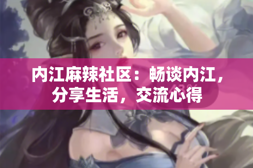 內江麻辣社區(qū)：暢談內江，分享生活，交流心得